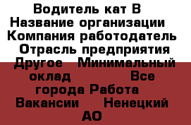 Водитель кат В › Название организации ­ Компания-работодатель › Отрасль предприятия ­ Другое › Минимальный оклад ­ 35 000 - Все города Работа » Вакансии   . Ненецкий АО